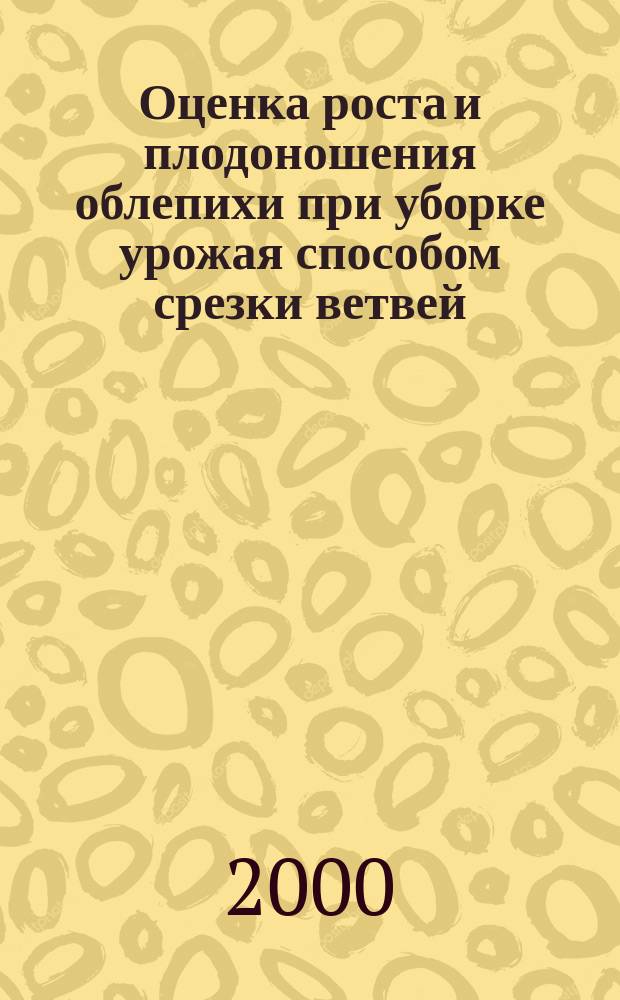 Оценка роста и плодоношения облепихи при уборке урожая способом срезки ветвей : автореф. дис. на соиск. учен. степ. к.с.-х.н. : спец. 06.01.07
