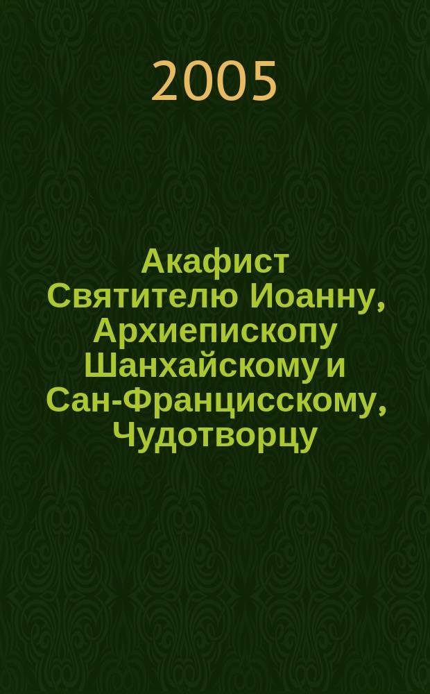 Акафист Святителю Иоанну, Архиепископу Шанхайскому и Сан-Францисскому, Чудотворцу