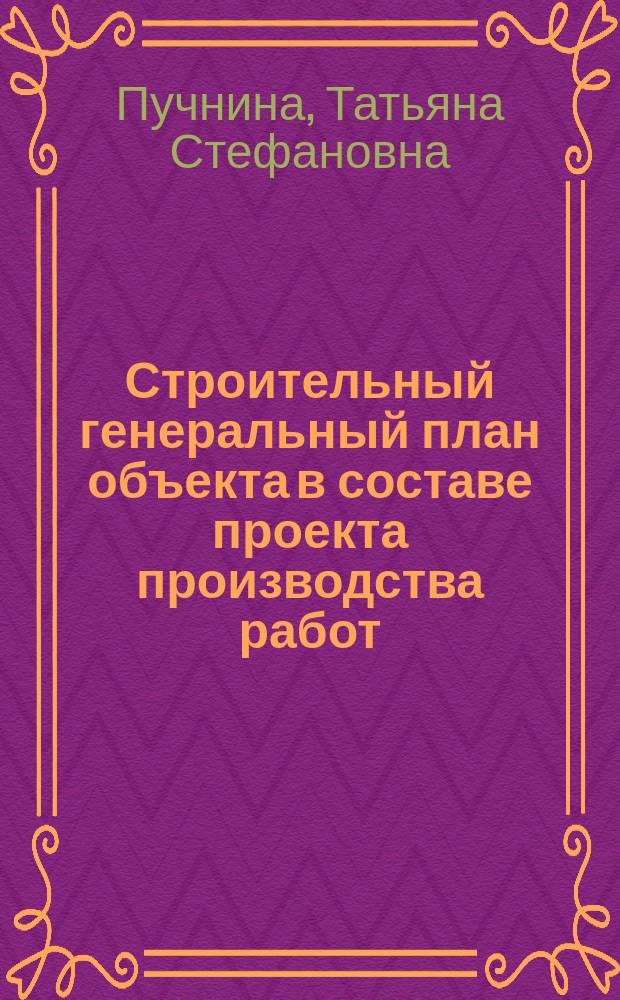 Строительный генеральный план объекта в составе проекта производства работ : учебное пособие для студентов специальности 290300 "Промышленное и гражданское строительство" вузов региона