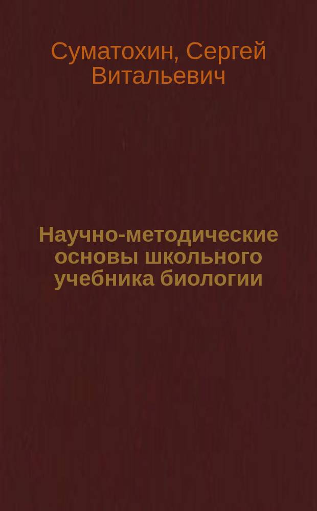 Научно-методические основы школьного учебника биологии : автореф. дис. на соиск. учен. степ. д.п.н. : спец. 13.00.02
