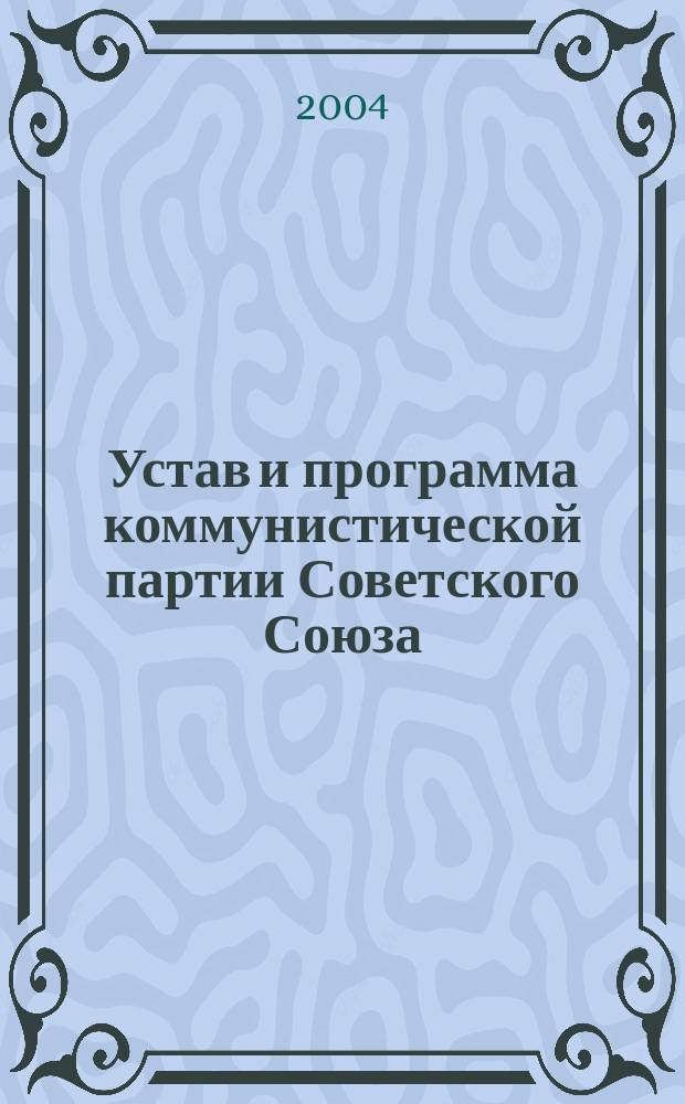 Устав и программа коммунистической партии Советского Союза : принятые XXXIII съездом КПСС 29 февраля 2004 г