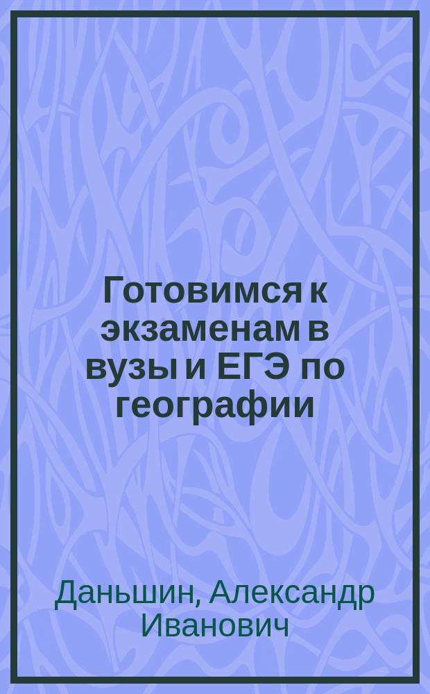 Готовимся к экзаменам в вузы и ЕГЭ по географии : Физическая и экономическая география России