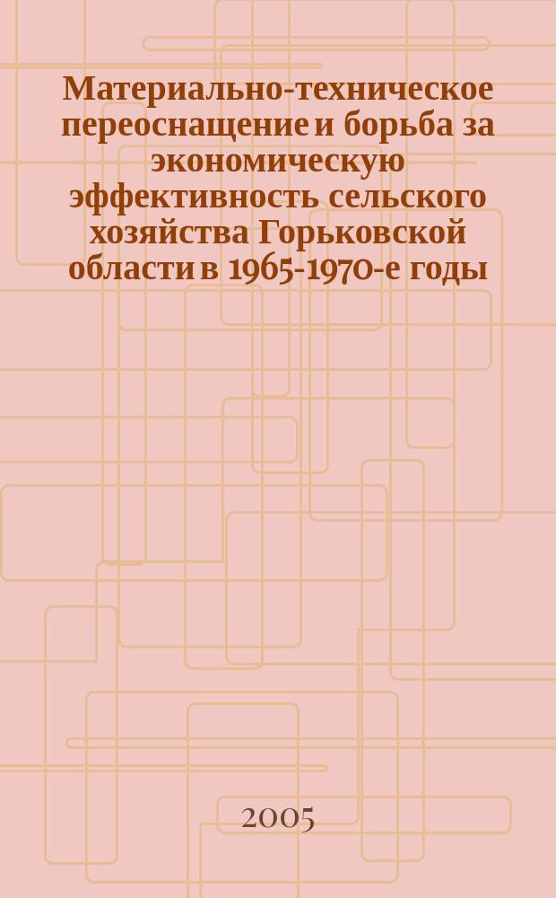 Материально-техническое переоснащение и борьба за экономическую эффективность сельского хозяйства Горьковской области в 1965-1970-е годы : автореф. дис. на соиск. учен. степ. к.ист.н. : спец. 07.00.02