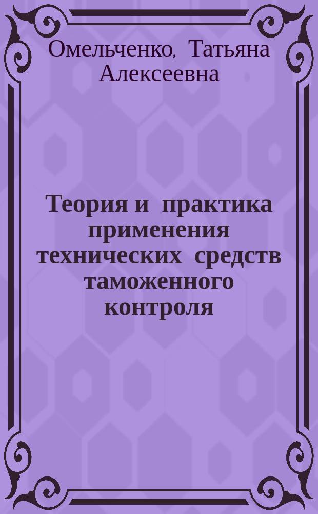 Теория и практика применения технических средств таможенного контроля : учебное пособие : для студентов специальности "Таможенное дело"
