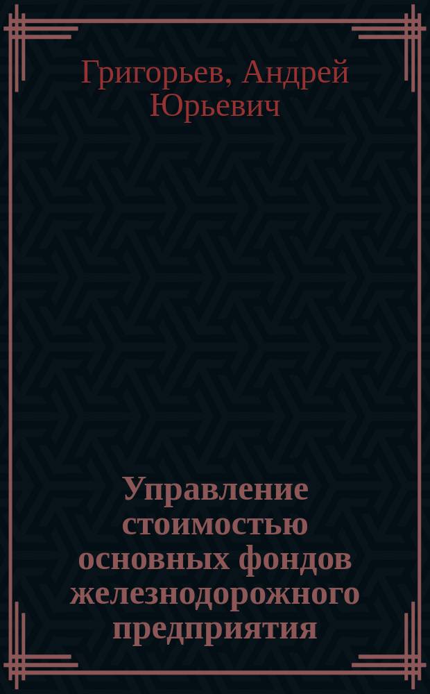 Управление стоимостью основных фондов железнодорожного предприятия : автореф. дис. на соиск. учен. степ. к.э.н. : спец. 08.00.05