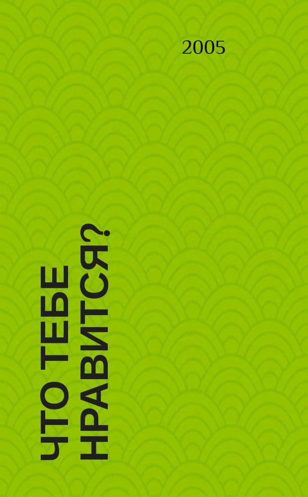 Что тебе нравится? : пособие для детей сред. дошк. возраста. 4-5 лет