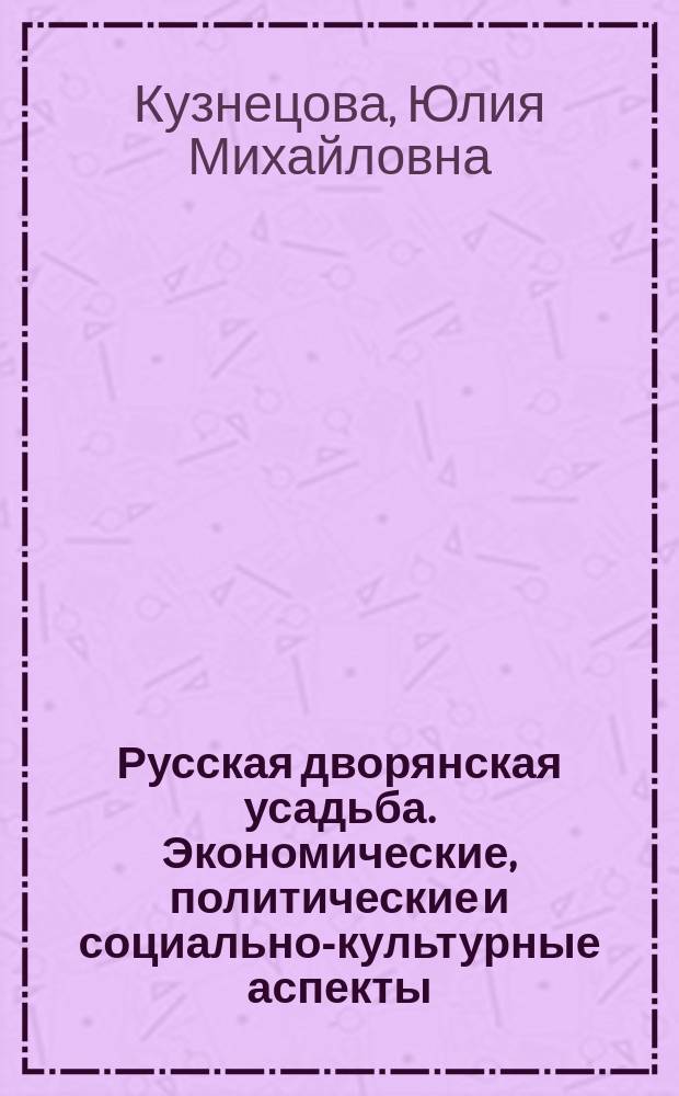 Русская дворянская усадьба. Экономические, политические и социально-культурные аспекты (вт.п ХVIII - нач. ХIХ вв.) : автореф. дис. на соиск. учен. степ. к.ист.н. : спец. 07.00.02