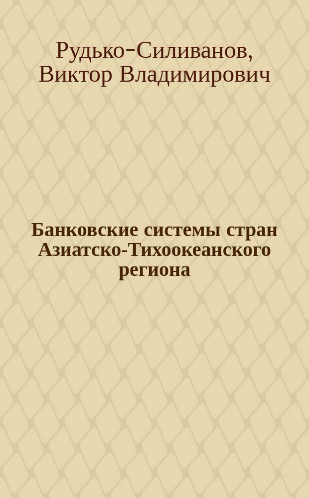 Банковские системы стран Азиатско-Тихоокеанского региона : учебное пособие для студентов, обучающихся по специальностям "Финансы и кредит", "Мировая экономика" : в 2 ч.