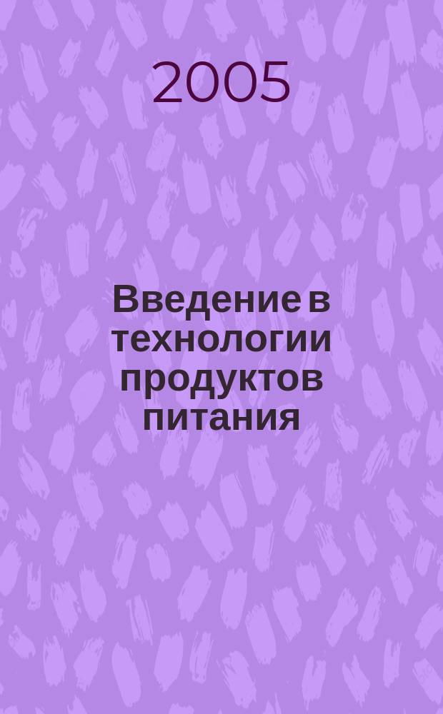 Введение в технологии продуктов питания : лабораторный практикум : учебное пособие для студентов высших учебных заведений, обучающихся по специальностям "Технология хранения и переработки зерна", "Технология хлеба, кондитерских и макаронных изделий", "Технология сахаристых продуктов", "Технология бродильных производств и виноделие", "Технология жиров, эфирных масел и парфюмерно-косметических продуктов" направления подготовки дипломированных специалистов "Производство проуктов питания из растительного сырья"