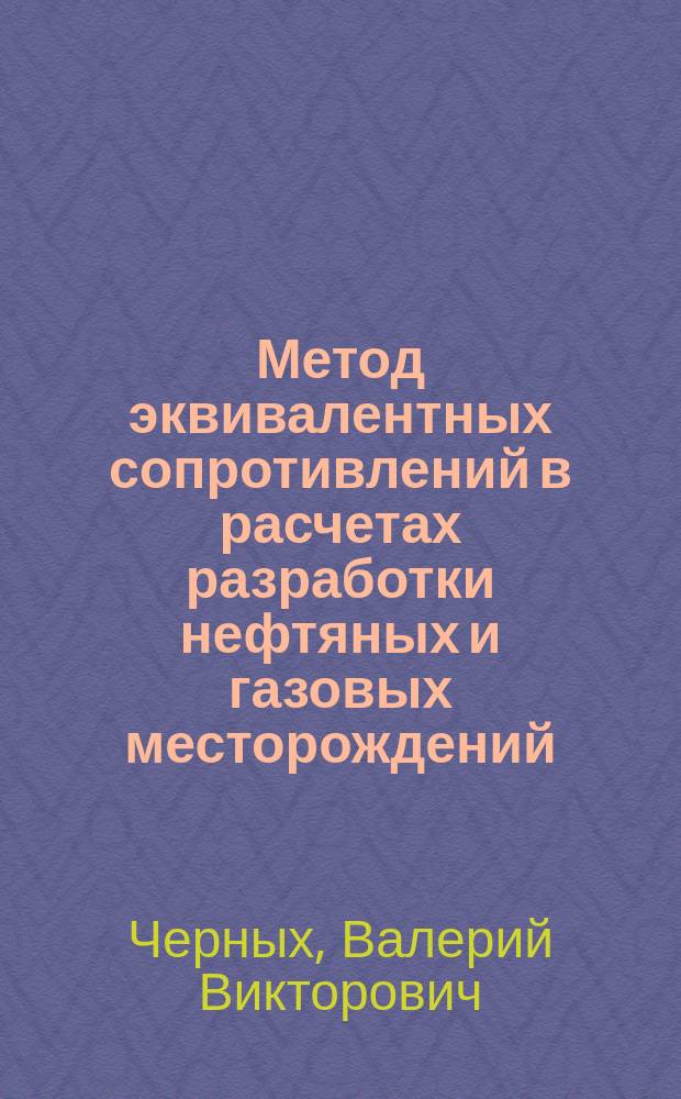 Метод эквивалентных сопротивлений в расчетах разработки нефтяных и газовых месторождений = Method of equivalent resistance in calculation oil and field development : учебное пособие для студентов, обучающихся по специальности "Разработка нефтяных и газовых месторождений"