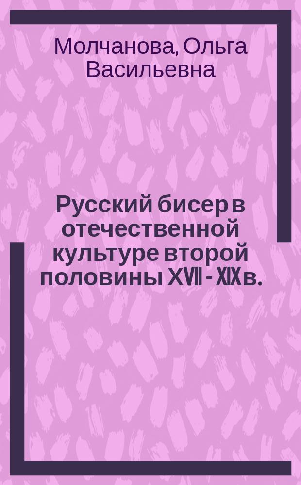 Русский бисер в отечественной культуре второй половины ХVII - XIX в. : автореф. дис. на соиск. учен. степ. к.ист.н. : спец. 24.00.03