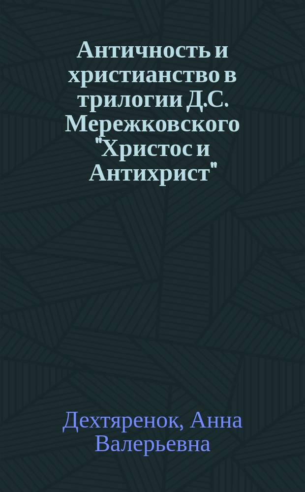 Античность и христианство в трилогии Д.С. Мережковского "Христос и Антихрист" : автореф. дис. на соиск. учен. степ. к.филол.н. : спец. 10.01.01