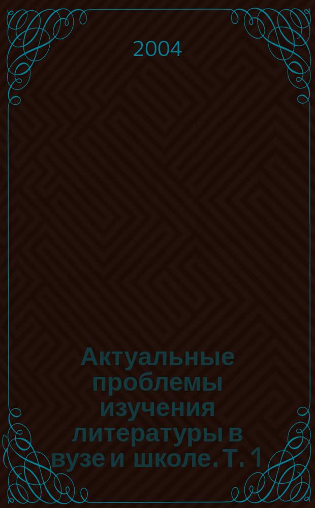 Актуальные проблемы изучения литературы в вузе и школе. Т. 1