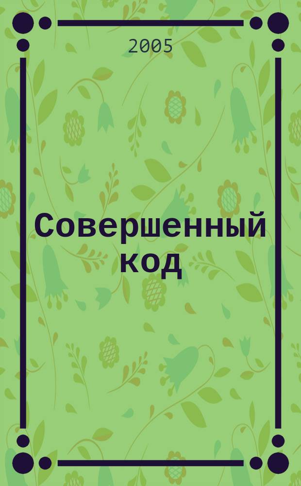 Совершенный код = Code complete : мастер-класс : практическое руководство по разработке программного обеспечения : перевод с английского