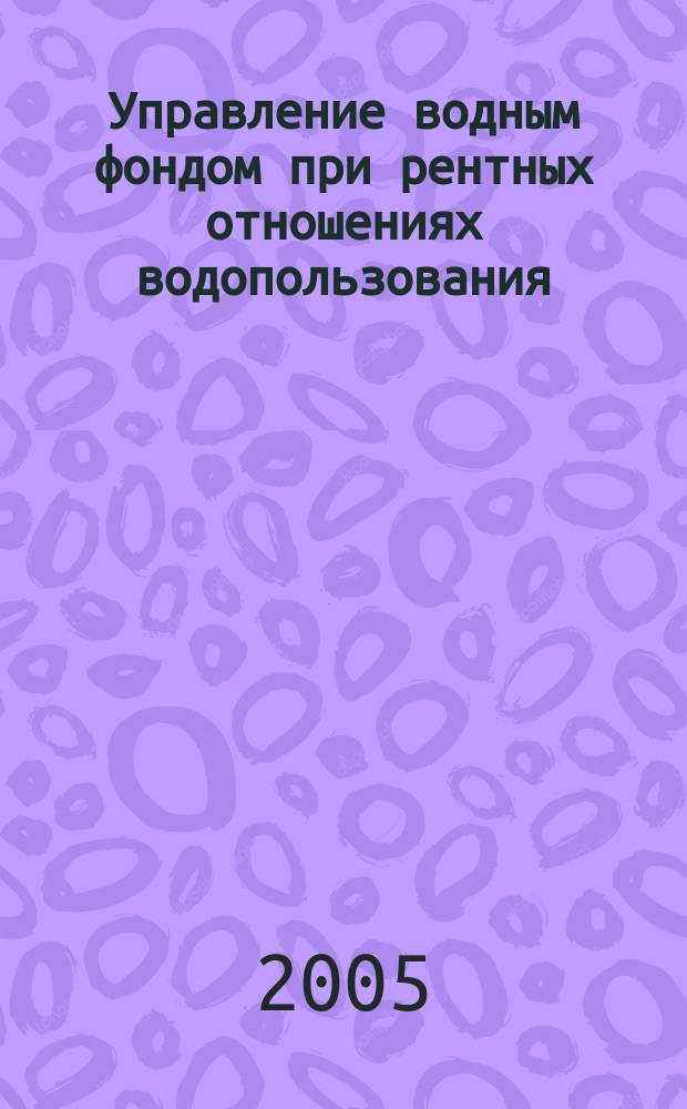 Управление водным фондом при рентных отношениях водопользования : автореф. дис. на соиск. учен. степ. к.э.н. : спец. 08.00.05