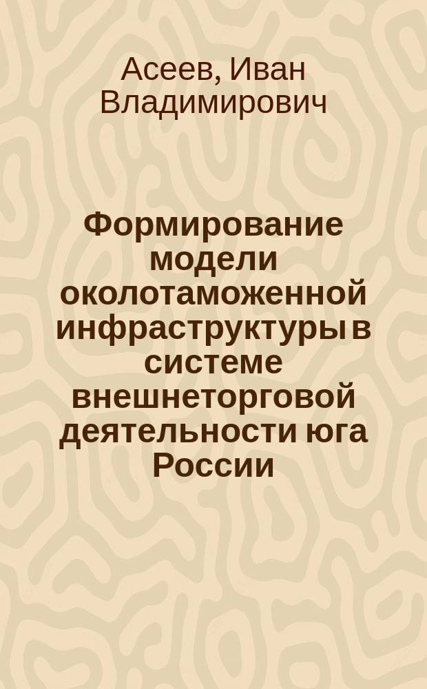 Формирование модели околотаможенной инфраструктуры в системе внешнеторговой деятельности юга России : автореф. дис. на соиск. учен. степ. к.э.н. : спец. 08.00.14