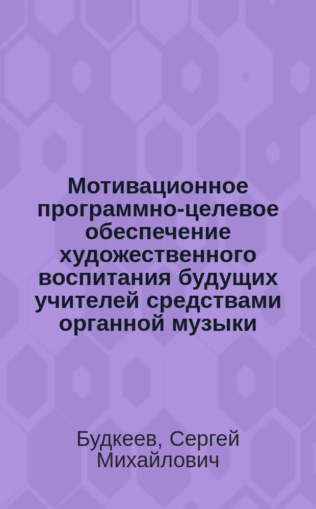 Мотивационное программно-целевое обеспечение художественного воспитания будущих учителей средствами органной музыки : автореф. дис. на соиск. учен. степ. к.п.н. : спец. 13.00.08