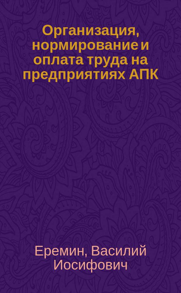 Организация, нормирование и оплата труда на предприятиях АПК : учебное пособие