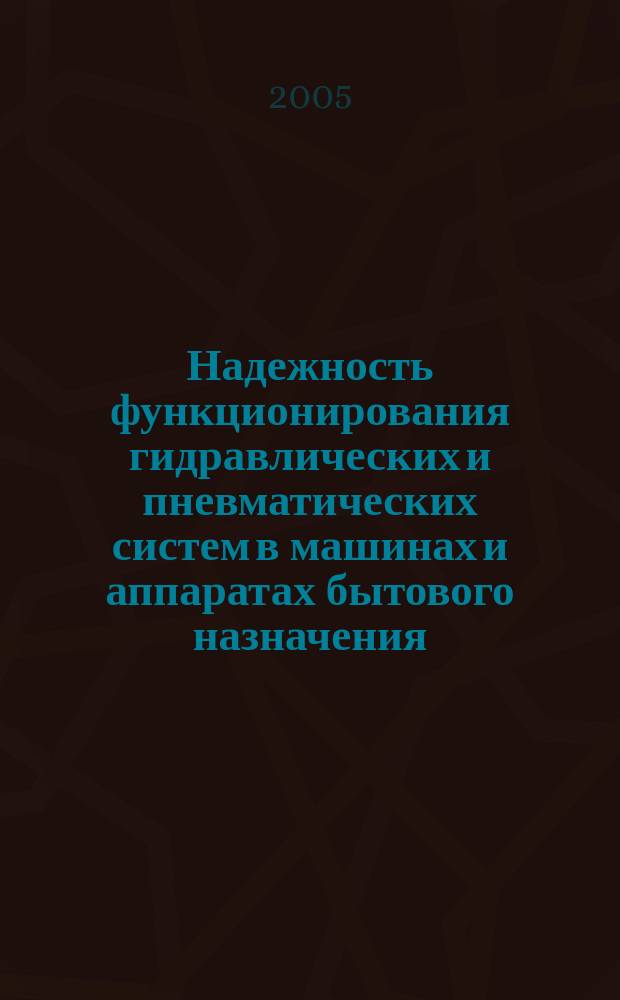 Надежность функционирования гидравлических и пневматических систем в машинах и аппаратах бытового назначения : учеб. для студентов вузов, обучающихся по специальности "Сервис"