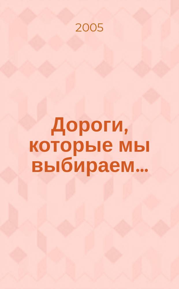 Дороги, которые мы выбираем... : воспоминания и размышления воен. медсестры