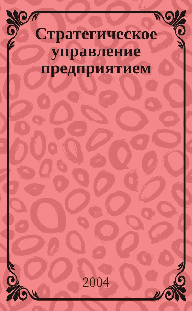 Стратегическое управление предприятием : материалы российской научно-практической конференции : 10-11 сентября 2004 г., г. Нижний Новгород