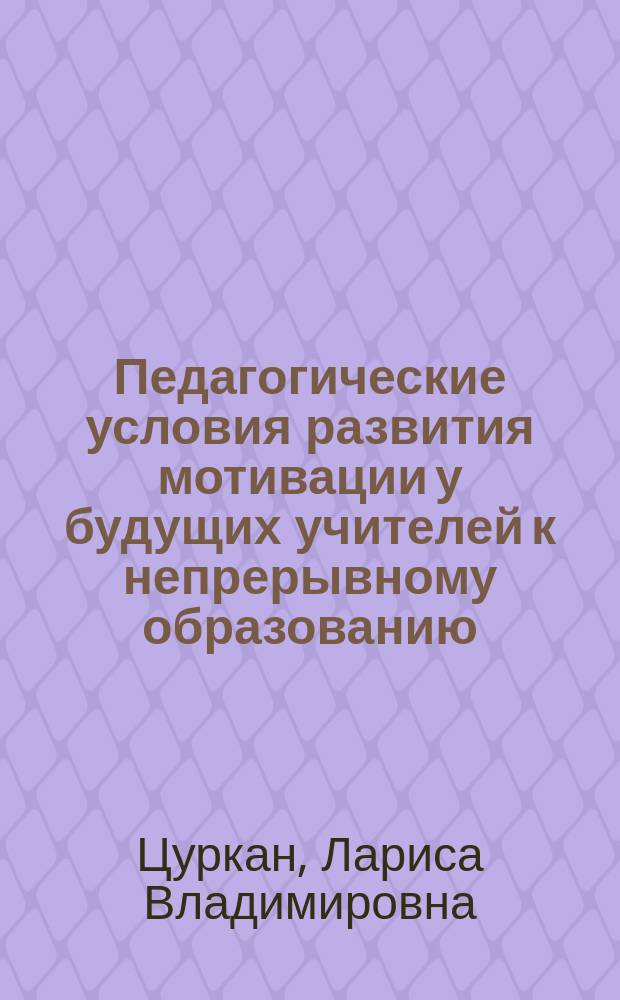 Педагогические условия развития мотивации у будущих учителей к непрерывному образованию : автореф. дис. на соиск. учен. степ. к.п.н. : спец. 13.00.08