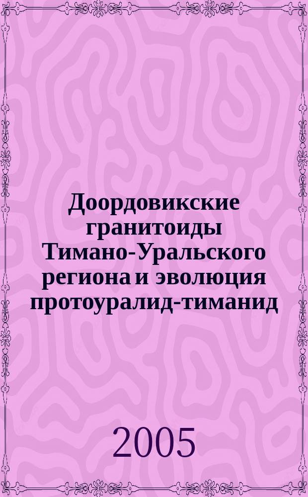 Доордовикские гранитоиды Тимано-Уральского региона и эволюция протоуралид-тиманид