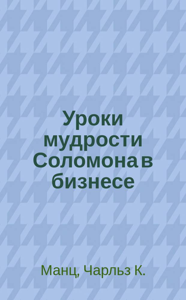 Уроки мудрости Соломона в бизнесе : сам себе Соломон: живите мудро и счастливо : перевод
