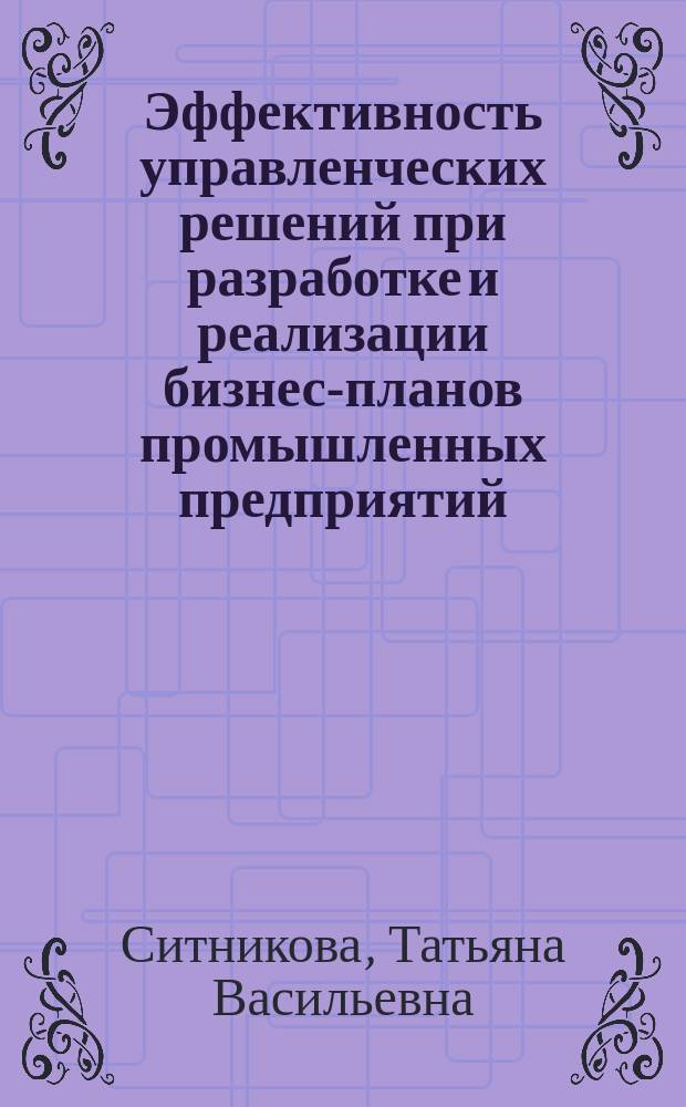 Эффективность управленческих решений при разработке и реализации бизнес-планов промышленных предприятий : автореф. дис. на соиск. учен. степ. к.э.Н. : спец. 08.00.05