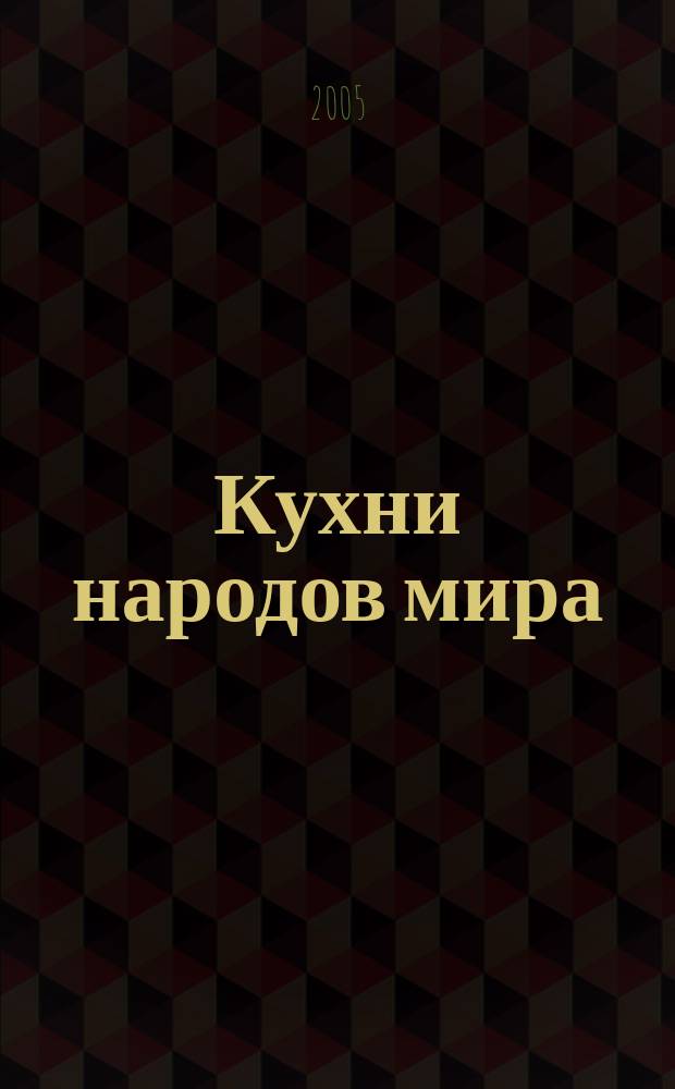 Кухни народов мира : закуски и салаты, первые и вторые блюда, сладости и напитки : 1300 рецептов из 57 стран мира