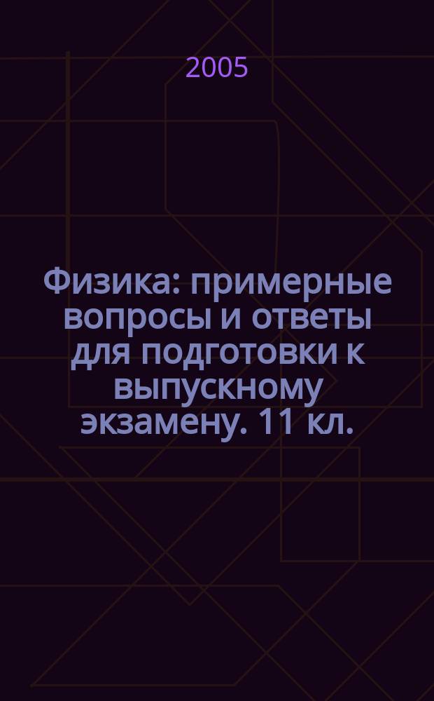 Физика: примерные вопросы и ответы для подготовки к выпускному экзамену. 11 кл.