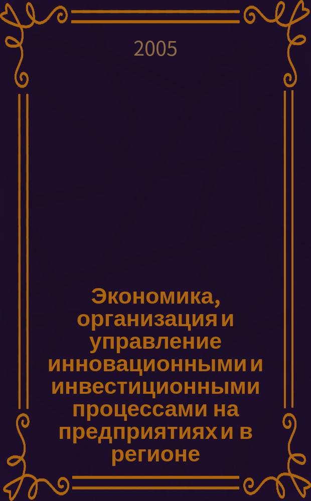 Экономика, организация и управление инновационными и инвестиционными процессами на предприятиях и в регионе : материалы IV Международной научно-практической конференции, 22 апреля 2005 года г. Новочеркасск