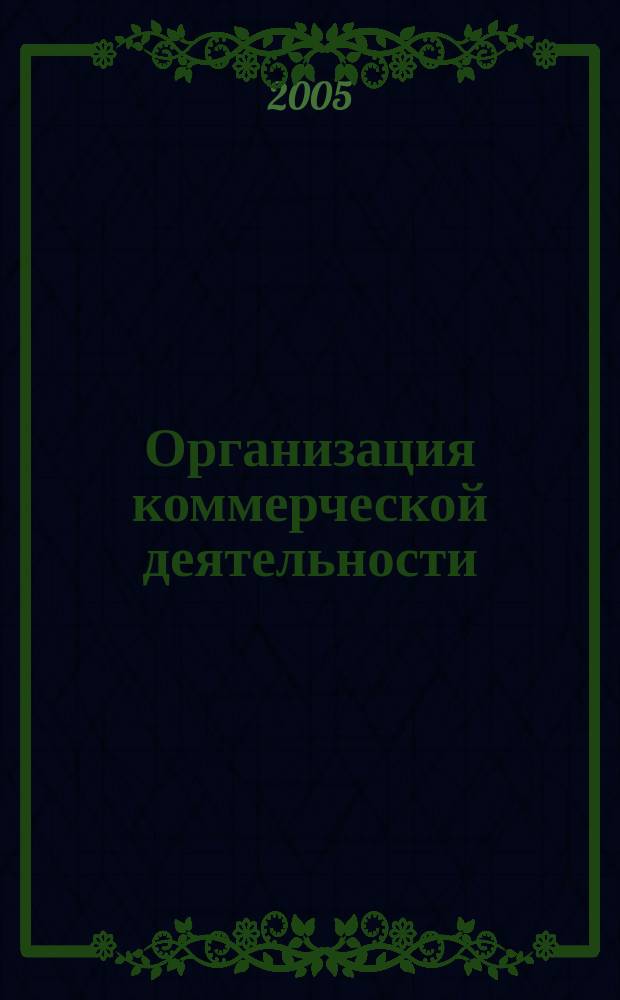 Организация коммерческой деятельности : учебник для студентов высших учебных заведений, обучающихся по направлению "Коммерция"