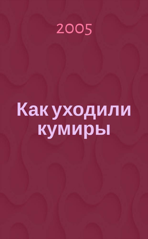 Как уходили кумиры