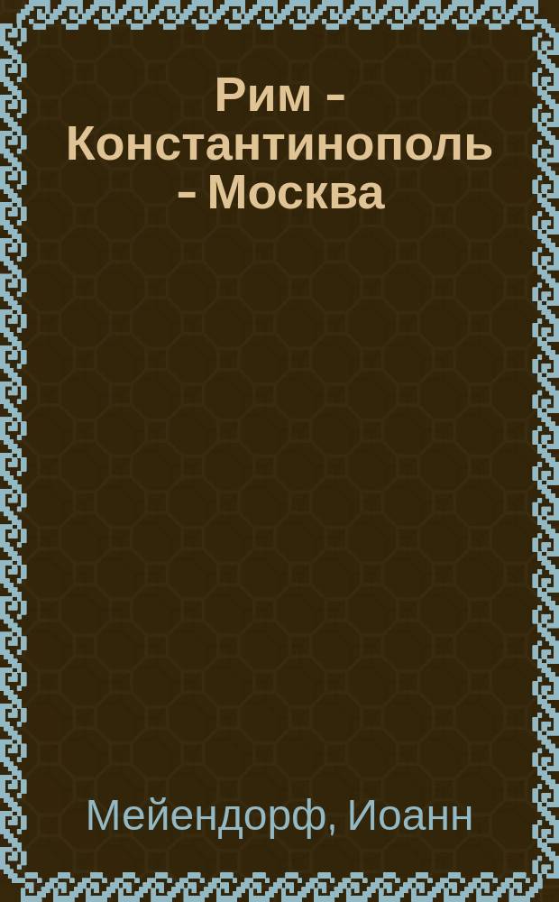 Рим - Константинополь - Москва : ист. и богослов. исслед