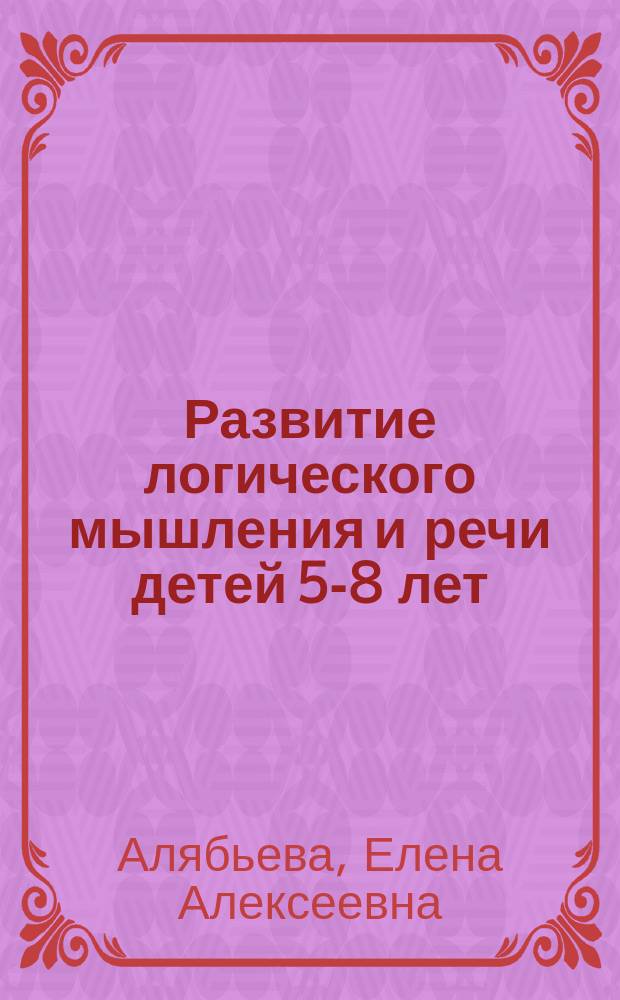 Развитие логического мышления и речи детей 5-8 лет : стихи, занятия, игры, упражнения, диагностика