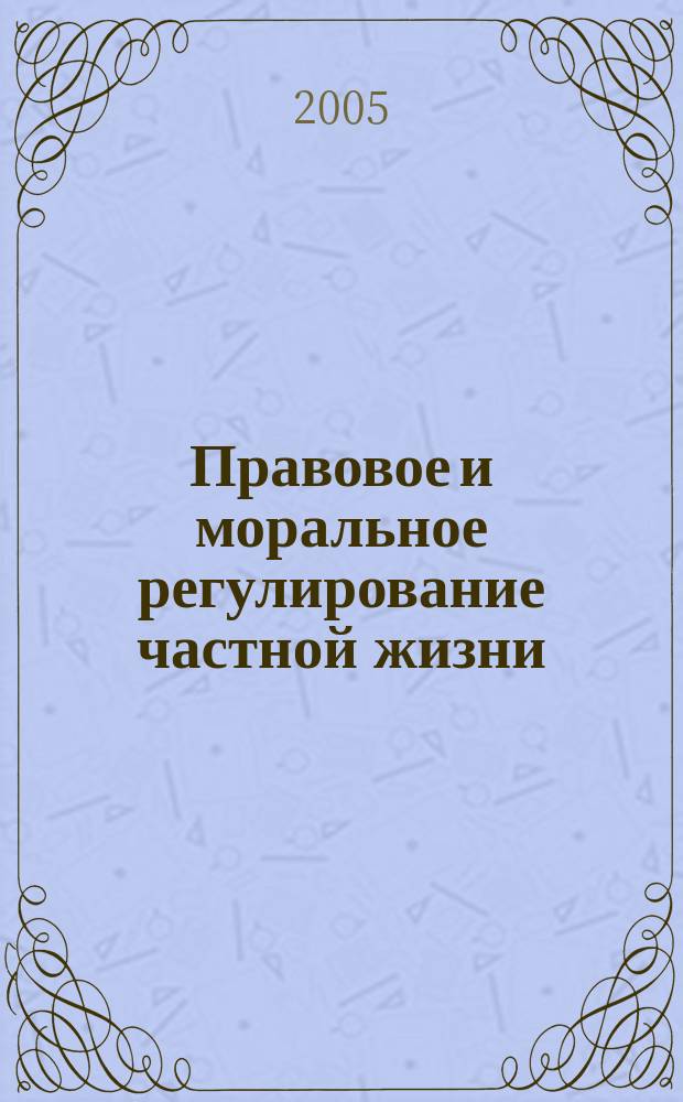 Правовое и моральное регулирование частной жизни: свойства, стороны и защита : монография