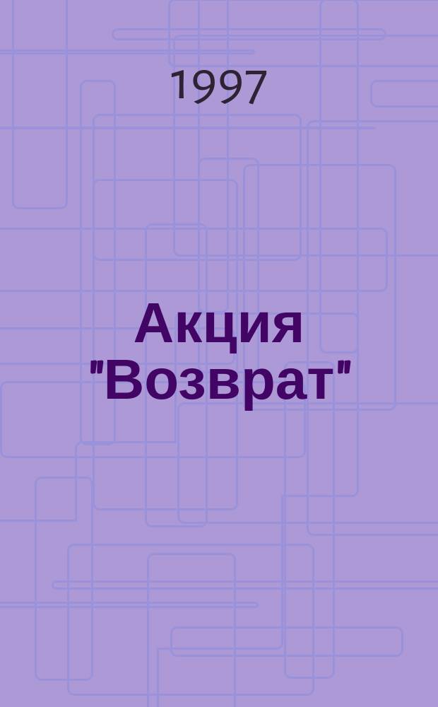 Акция "Возврат" : методические рекомендации по проведению "Дней возвращенной книги" : на примере опыта Тольяттинской ЦБС