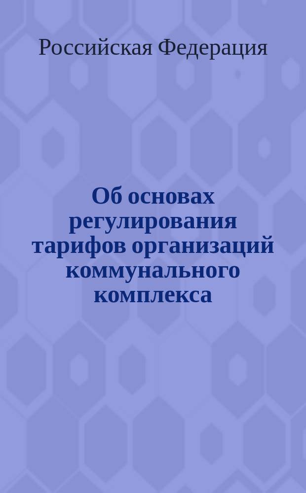 Об основах регулирования тарифов организаций коммунального комплекса : Федер. закон : (Рос. газ. от 31 дек. 2004 г., N° 292)