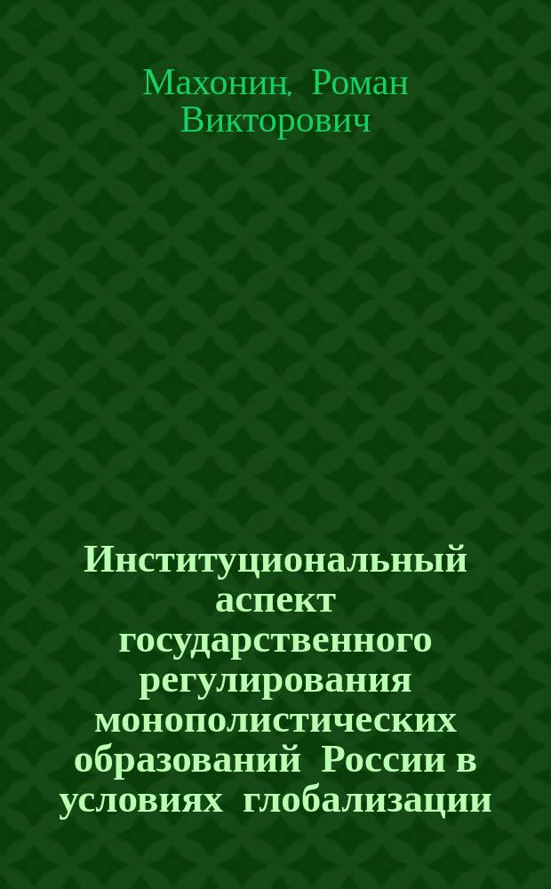 Институциональный аспект государственного регулирования монополистических образований России в условиях глобализации : автореф. дис. на соиск. учен. степ. к.э.н. : спец. 08.00.01