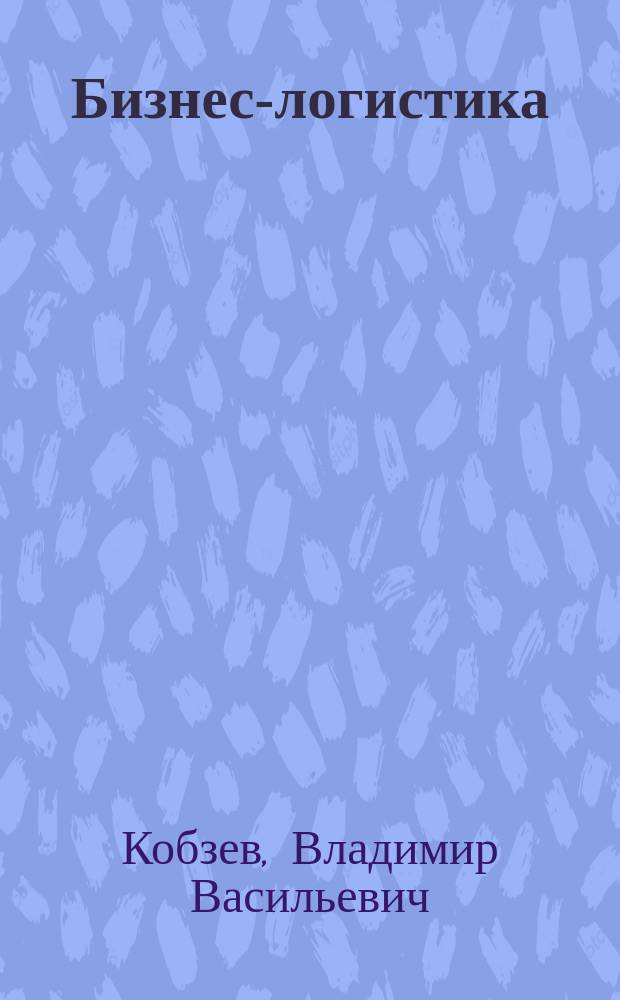 Бизнес-логистика : учебное пособие для студентов, обучающихся по специальности 060800 "Экономика и управление на предприятии машиностроения"