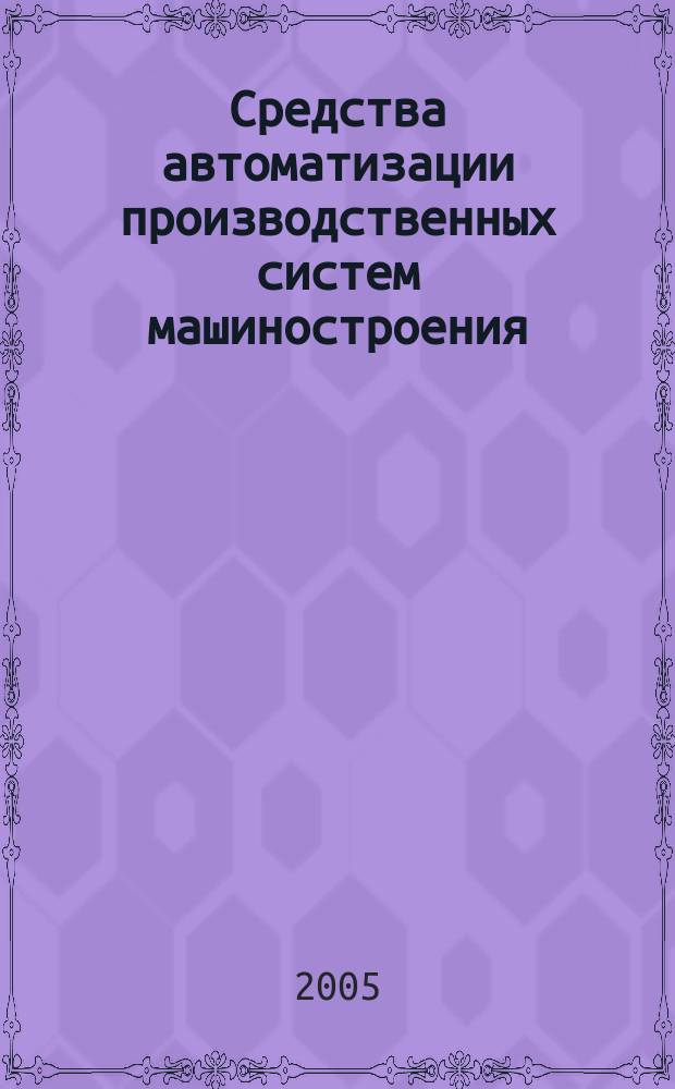 Средства автоматизации производственных систем машиностроения : учеб. пособие для студентов вузов, обучающихся по направлению подгот. дипломир. специалистов "Конструктор.-технол. обеспечение машиностроит. пр-в"