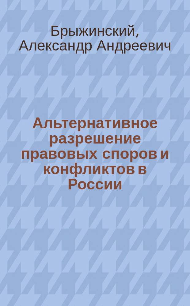 Альтернативное разрешение правовых споров и конфликтов в России : автореф. дис. на соиск. учен. степ. к.ю.н. : спец. 12.00.01