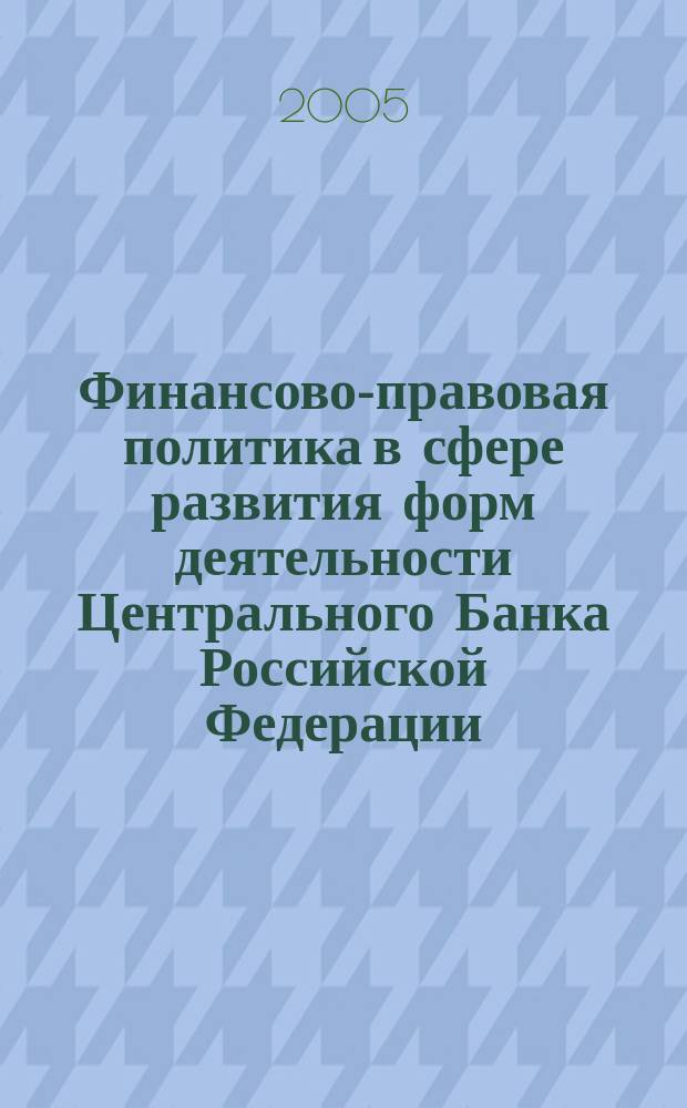 Финансово-правовая политика в сфере развития форм деятельности Центрального Банка Российской Федерации : автореф. дис. на соиск. учен. степ. к.ю.н. : спец. 12.00.14