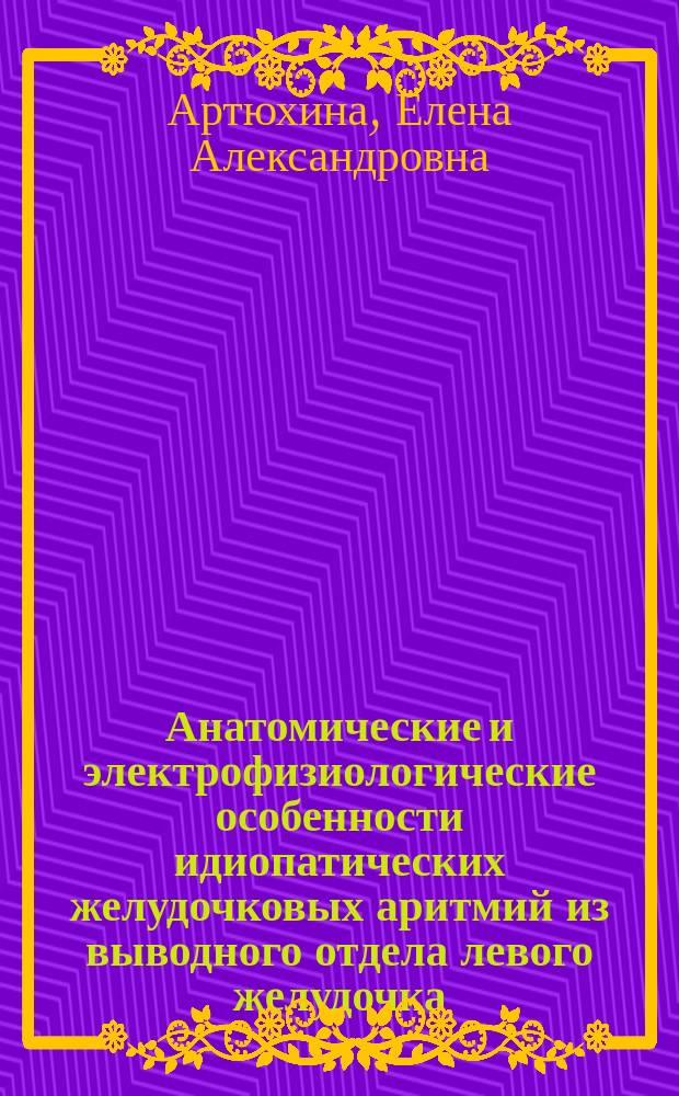 Анатомические и электрофизиологические особенности идиопатических желудочковых аритмий из выводного отдела левого желудочка : автореф. дис. на соиск. учен. степ. к.м.н. : спец. 14.00.44