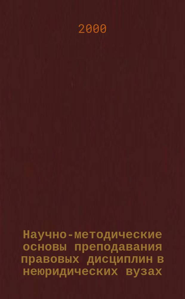 Научно-методические основы преподавания правовых дисциплин в неюридических вузах : автореф. дис. на соиск. учен. степ. к.п.н. : спец. 13.00.08