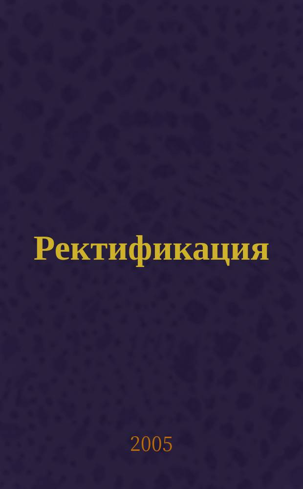 Ректификация : учебное пособие для студентов специальностей "Машины и аппараты химических производств", "Оборудование нефтегазопереработки" вузов региона