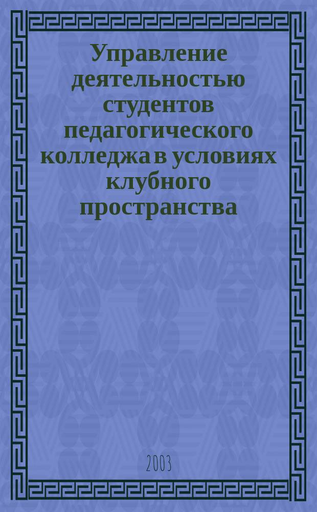 Управление деятельностью студентов педагогического колледжа в условиях клубного пространства : автореф. дис. на соиск. учен. степ. к.пед.н. : спец. 13.00.08