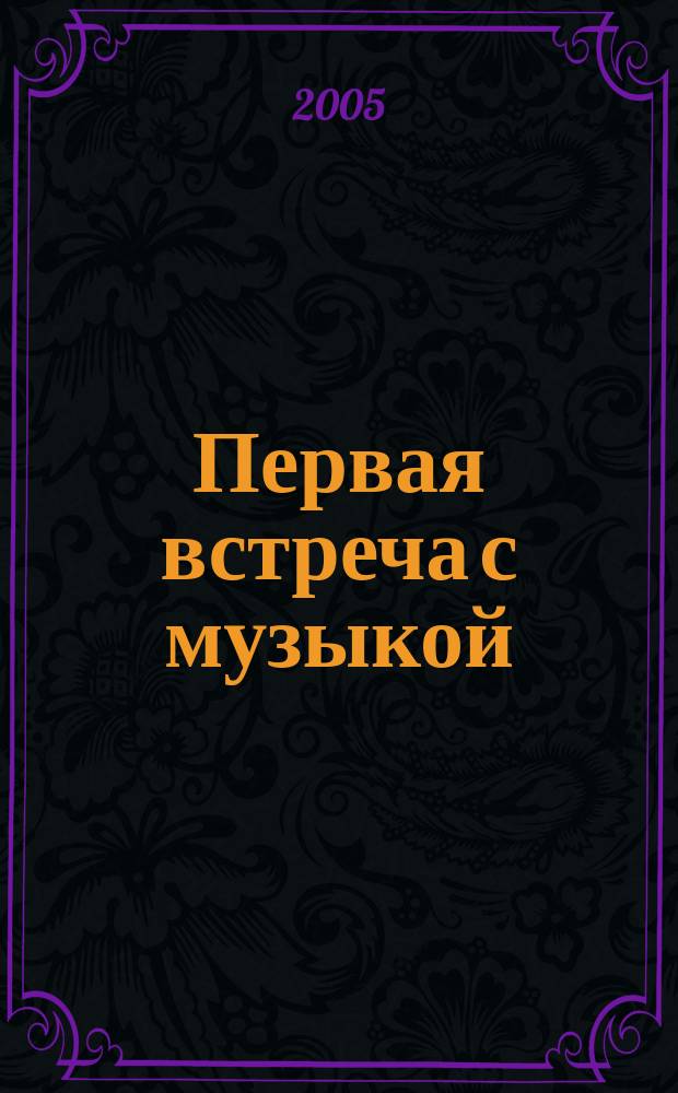 Первая встреча с музыкой : из опыта работы педагога-пианиста с детьми дошк. и мл. шк. возраста : учеб. пособие
