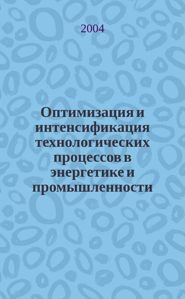 Оптимизация и интенсификация технологических процессов в энергетике и промышленности : сборник научных трудов